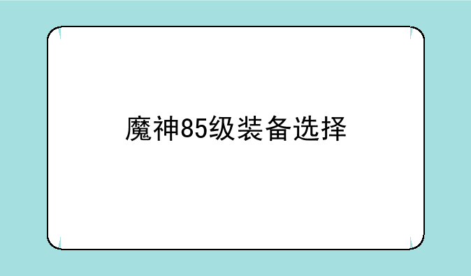 魔神85级装备选择