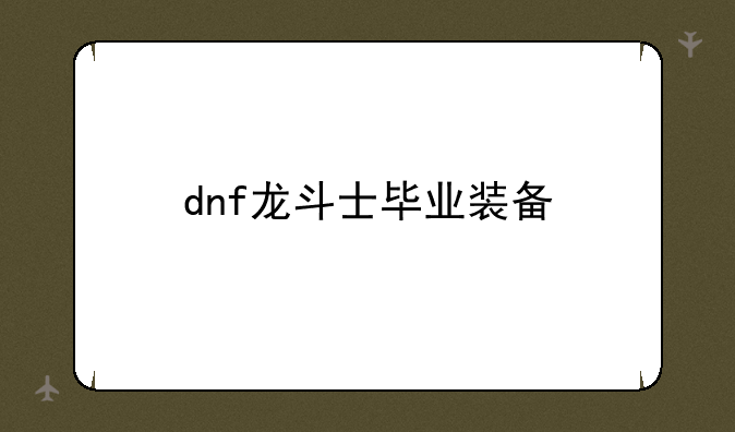 dnf龙斗士毕业装备