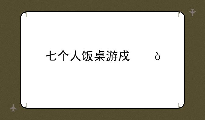 七个人饭桌游戏？