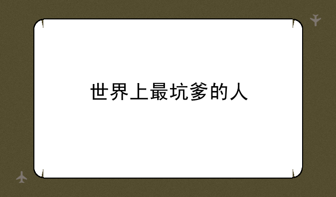 世界上最坑爹的人