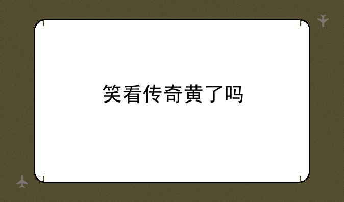 笑看传奇黄了吗