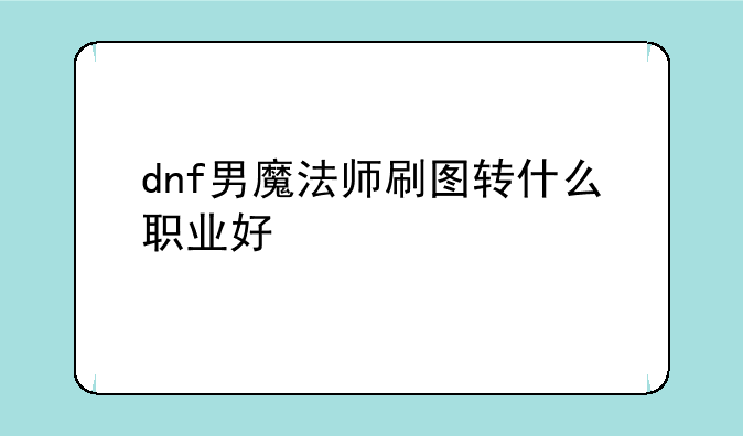 dnf男魔法师刷图转什么职业好