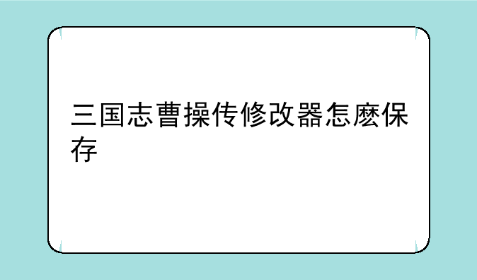 三国志曹操传修改器怎麽保存