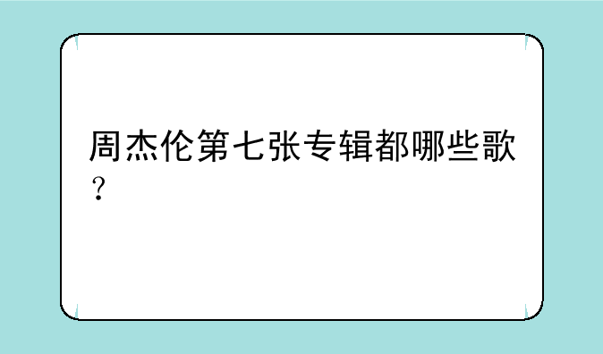 周杰伦第七张专辑都哪些歌？
