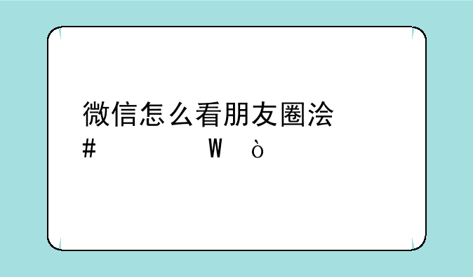 微信怎么看朋友圈浏览记录？
