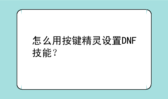 怎么用按键精灵设置DNF技能？