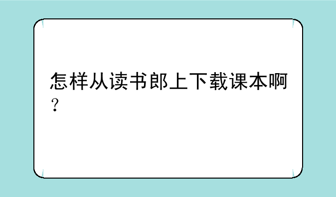 怎样从读书郎上下载课本啊？
