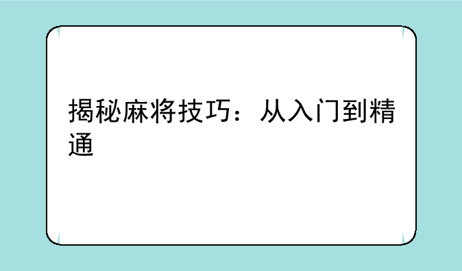 揭秘麻将技巧：从入门到精通
