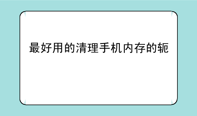 最好用的清理手机内存的软件