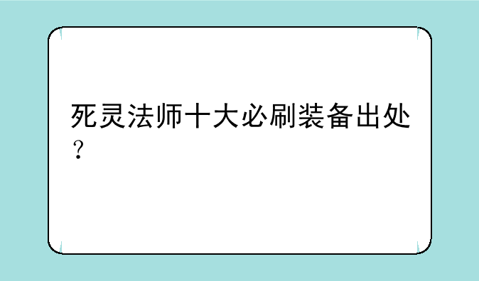 死灵法师十大必刷装备出处？