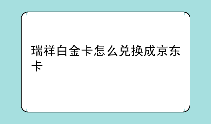 瑞祥白金卡怎么兑换成京东卡