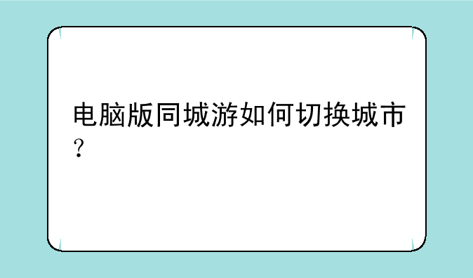 电脑版同城游如何切换城市？