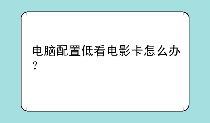 电脑配置低看电影卡怎么办？