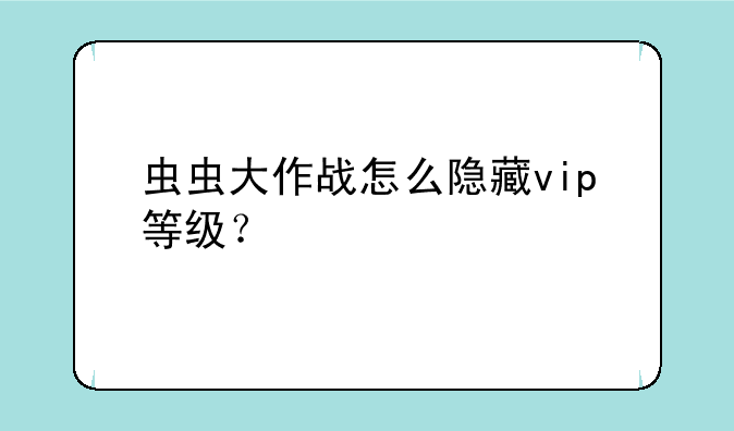 虫虫大作战怎么隐藏vip等级？