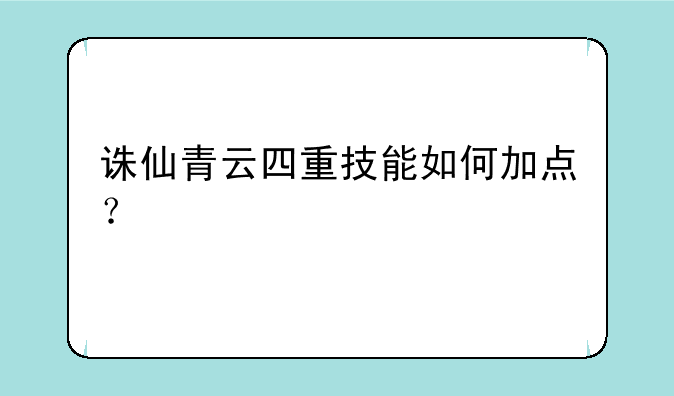 诛仙青云四重技能如何加点？
