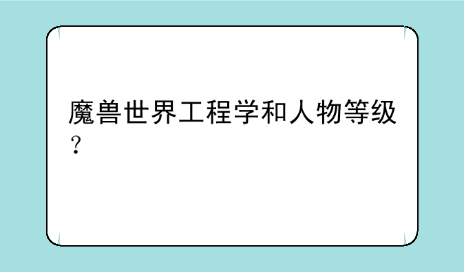 魔兽世界工程学和人物等级？