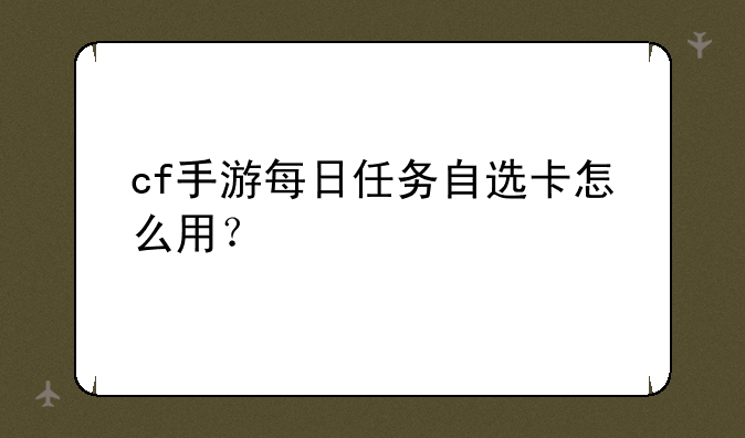 cf手游每日任务自选卡怎么用？