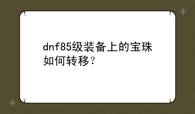 dnf85级装备上的宝珠如何转移？