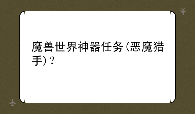 魔兽世界神器任务(恶魔猎手)？