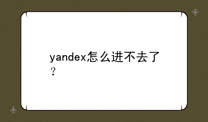 yandex怎么进不去了？