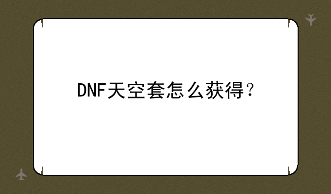 DNF天空套怎么获得？
