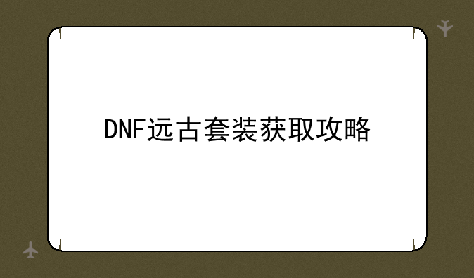 DNF远古套装获取攻略