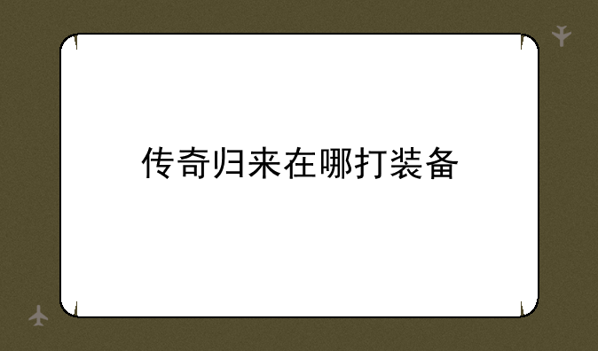 传奇归来在哪打装备