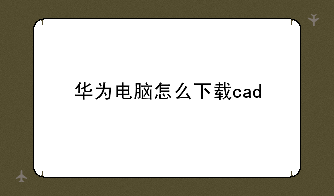 华为电脑怎么下载cad