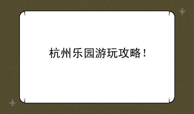 杭州乐园游玩攻略！