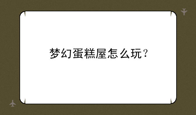 梦幻蛋糕屋怎么玩？