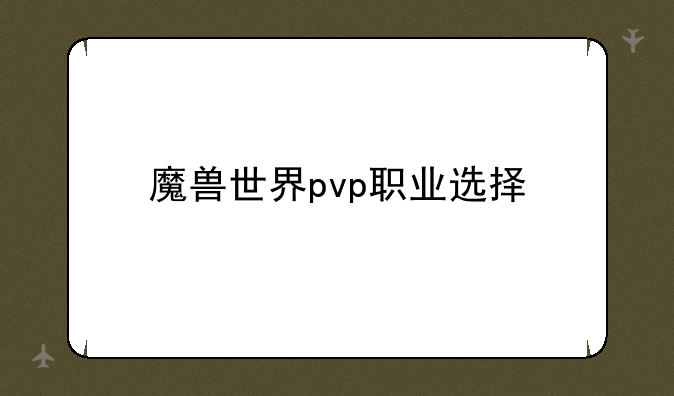 魔兽世界pvp职业选择