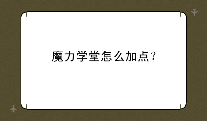 魔力学堂怎么加点？