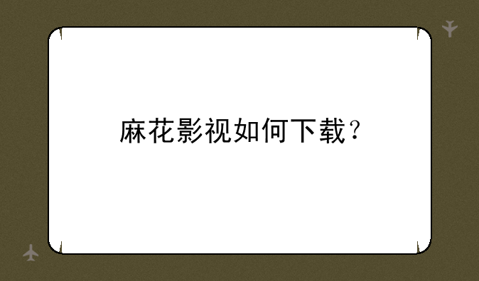麻花影视如何下载？
