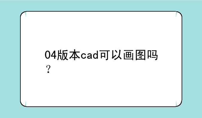 04版本cad可以画图吗？