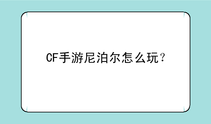 CF手游尼泊尔怎么玩？