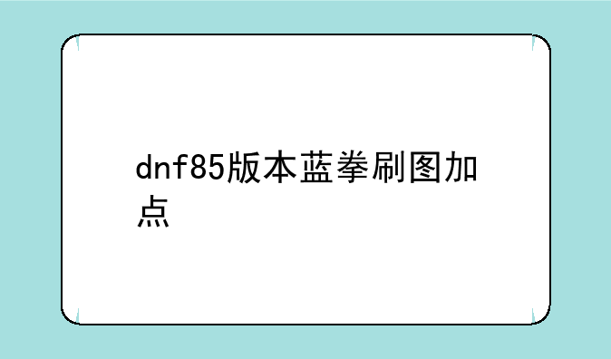 dnf85版本蓝拳刷图加点
