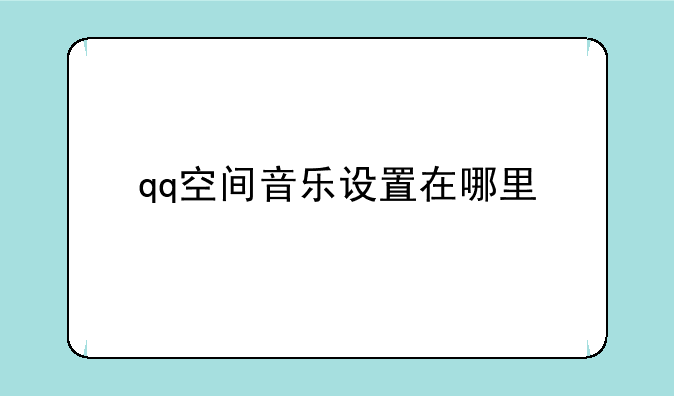 qq空间音乐设置在哪里