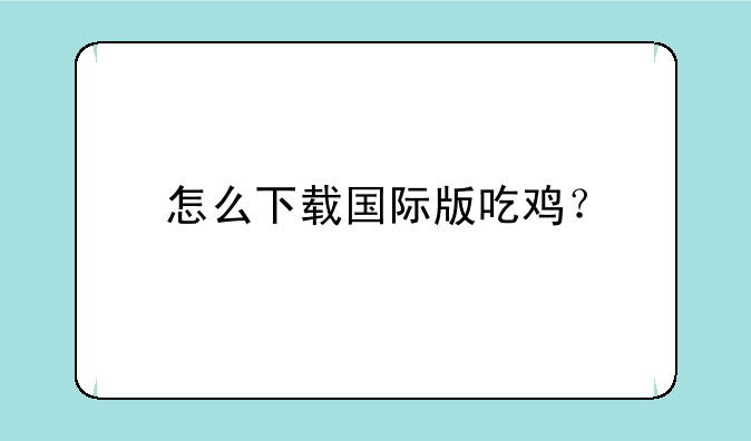 怎么下载国际版吃鸡?