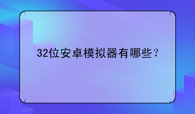 32位安卓模拟器有哪些？