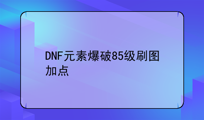 DNF元素爆破85级刷图加点