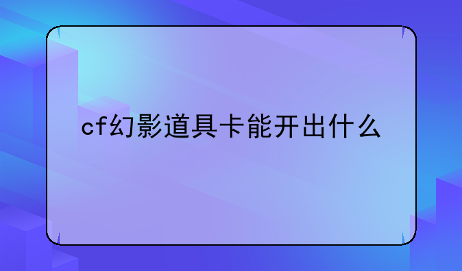cf幻影道具卡能开出什么
