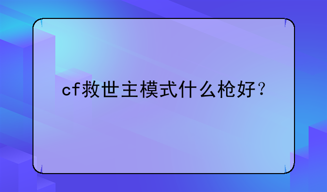 cf救世主模式什么枪好？