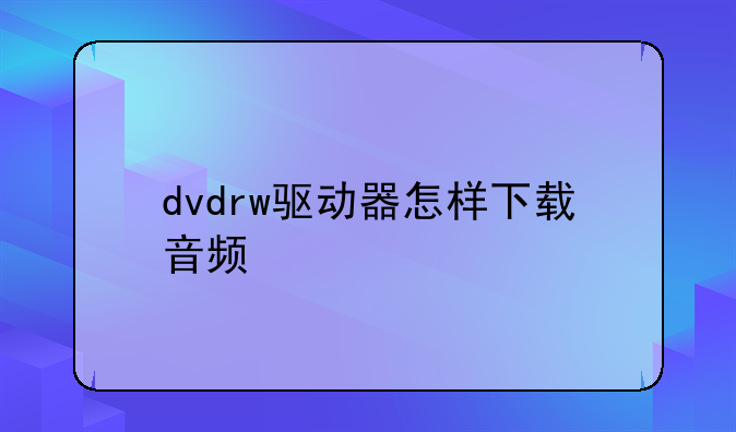 dvdrw驱动器怎样下载音频