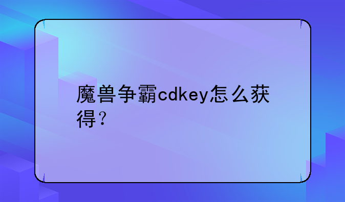 魔兽争霸cdkey怎么获得？