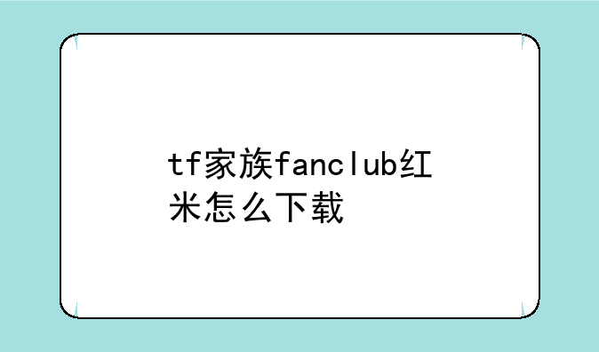 tf家族fanclub红米怎么下载