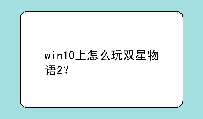 win10上怎么玩双星物语2？