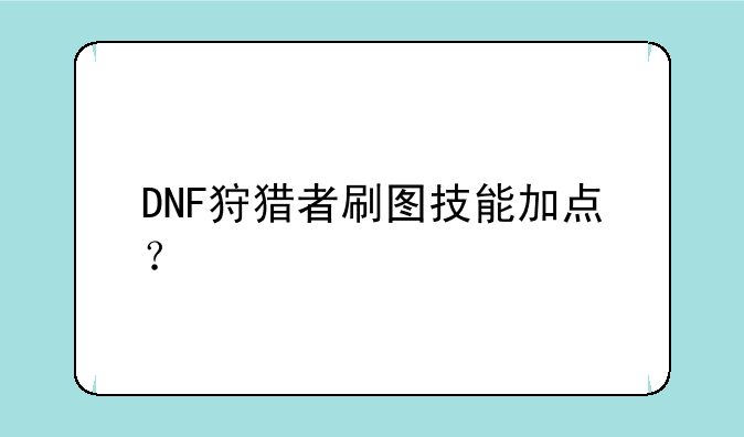 DNF狩猎者刷图技能加点？