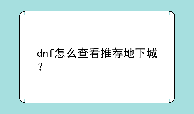 dnf怎么查看推荐地下城？