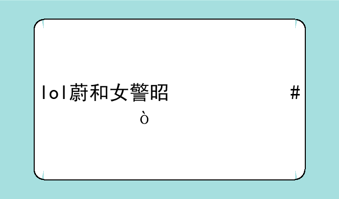 lol蔚和女警是什么关系？