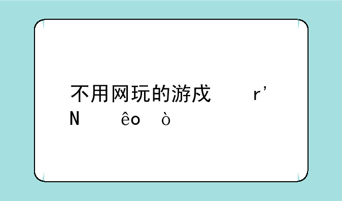 不用网玩的游戏有哪些？